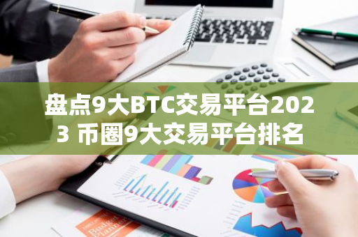盘点9大BTC交易平台2023 币圈9大交易平台排名-第1张图片-智财锋资讯网