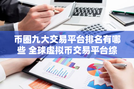 币圈九大交易平台排名有哪些 全球虚拟币交易平台综合实力排名-第1张图片-智财锋资讯网 币圈九大交易平台排名有哪些 全球虚拟币交易平台综合实力排名-第1张图片-智财锋资讯网