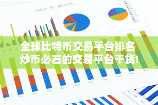 全球比特币交易平台排名 炒币必看的交易平台干货!
