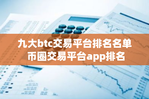 九大btc交易平台排名名单 币圈交易平台app排名-第1张图片-智财锋资讯网