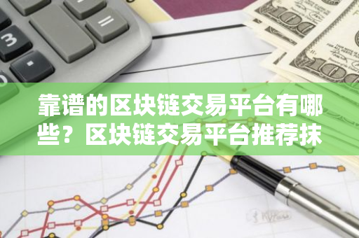 靠谱的区块链交易平台有哪些？区块链交易平台推荐抹茶-第1张图片-智财锋资讯网