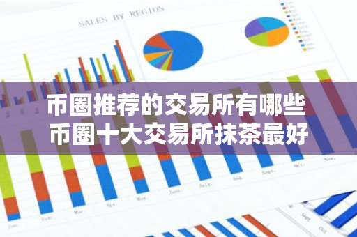 币圈推荐的交易所有哪些 币圈十大交易所抹茶最好-第1张图片-智财锋资讯网