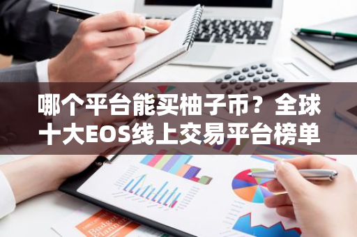 哪个平台能买柚子币？全球十大EOS线上交易平台榜单