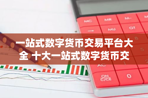 一站式数字货币交易平台大全 十大一站式数字货币交易平台app-第1张图片-智财锋资讯网
