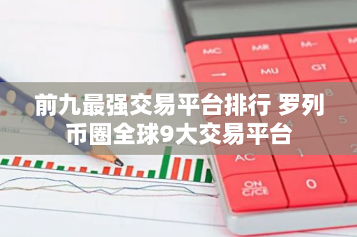 前九最强交易平台排行 罗列币圈全球9大交易平台-第1张图片-智财锋资讯网