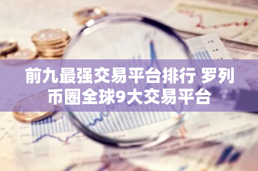 前九最强交易平台排行 罗列币圈全球9大交易平台-第1张图片-智财锋资讯网