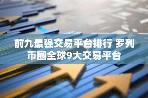 前九最强交易平台排行 罗列币圈全球9大交易平台-第1张图片-智财锋资讯网