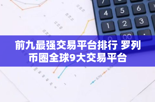 前九最强交易平台排行 罗列币圈全球9大交易平台-第1张图片-智财锋资讯网