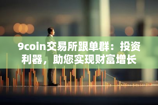 9coin交易所跟单群：投资利器，助您实现财富增长