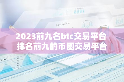 2023前九名btc交易平台 排名前九的币圈交易平台-第1张图片-智财锋资讯网