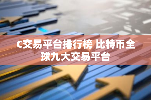 C交易平台排行榜 比特币全球九大交易平台-第1张图片-智财锋资讯网