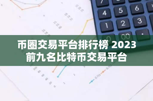 币圈交易平台排行榜 2023前九名比特币交易平台-第1张图片-智财锋资讯网 币圈交易平台排行榜 2023前九名比特币交易平台-第1张图片-智财锋资讯网