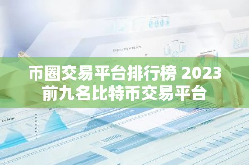 币圈交易平台排行榜 2023前九名比特币交易平台-第1张图片-智财锋资讯网