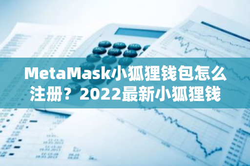 MetaMask小狐狸钱包怎么注册？2022最新小狐狸钱包注册教程-第1张图片-智财锋资讯网