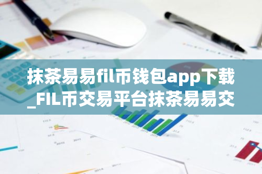 抹茶易易fil币钱包app下载_FIL币交易平台抹茶易易交易所下载最新版2022资源包-第1张图片-智财锋资讯网