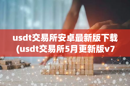 usdt交易所安卓最新版下载(usdt交易所5月更新版v7.2.3下载地址)-第1张图片-智财锋资讯网