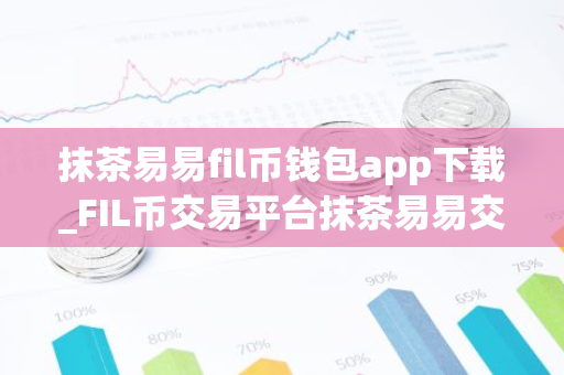 抹茶易易fil币钱包app下载_FIL币交易平台抹茶易易交易所下载最新版2022资源包-第1张图片-智财锋资讯网