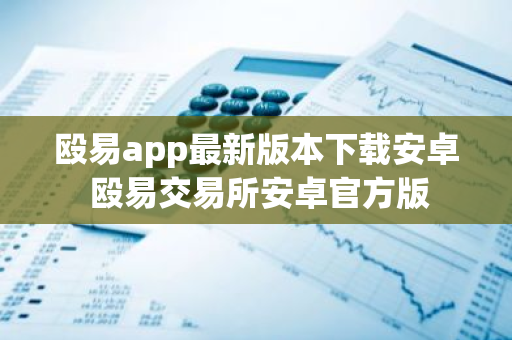 殴易app最新版本下载安卓 殴易交易所安卓官方版-第1张图片-智财锋资讯网