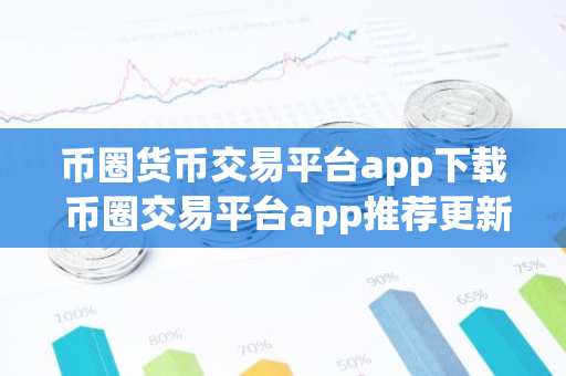 币圈货币交易平台app下载 币圈交易平台app推荐更新汇总-第1张图片-智财锋资讯网