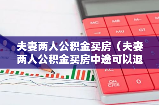 夫妻两人公积金买房（夫妻两人公积金买房中途可以退出一个人吗）-第1张图片-智财锋资讯网