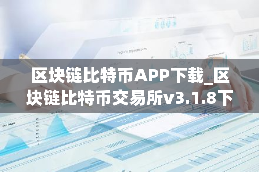 区块链比特币APP下载_区块链比特币交易所v3.1.8下载-第1张图片-智财锋资讯网