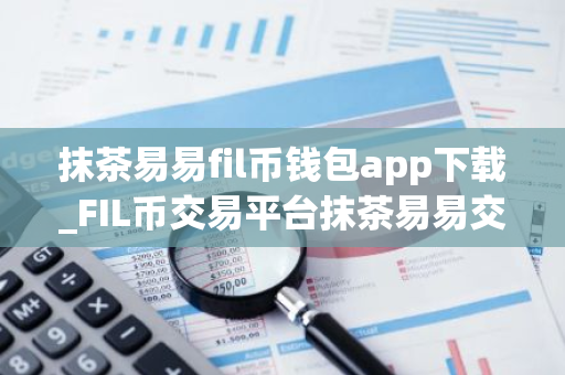 抹茶易易fil币钱包app下载_FIL币交易平台抹茶易易交易所下载最新版2022资源包-第1张图片-智财锋资讯网