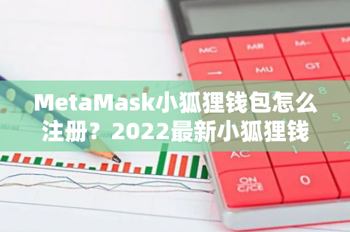 MetaMask小狐狸钱包怎么注册？2022最新小狐狸钱包注册教程