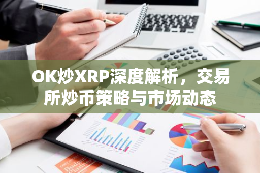 OK炒XRP深度解析，交易所炒币策略与市场动态-第1张图片-智财锋资讯网