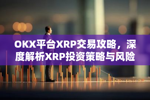 OKX平台XRP交易攻略,深度解析XRP投资策略与风险-第1张图片-智财锋资讯网 OKX平台XRP交易攻略,深度解析XRP投资策略与风险-第1张图片-智财锋资讯网