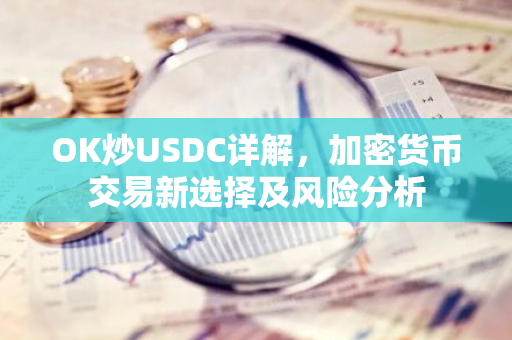 OK炒USDC详解,加密货币交易新选择及风险分析-第1张图片-智财锋资讯网 OK炒USDC详解,加密货币交易新选择及风险分析-第1张图片-智财锋资讯网