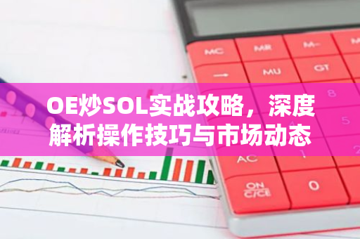 OE炒SOL实战攻略,深度解析操作技巧与市场动态-第1张图片-智财锋资讯网 OE炒SOL实战攻略,深度解析操作技巧与市场动态-第1张图片-智财锋资讯网