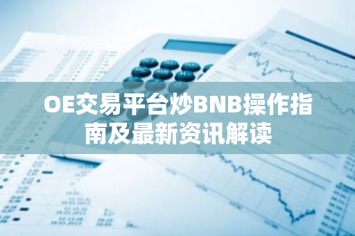 OE交易平台炒BNB操作指南及最新资讯解读-第1张图片-智财锋资讯网