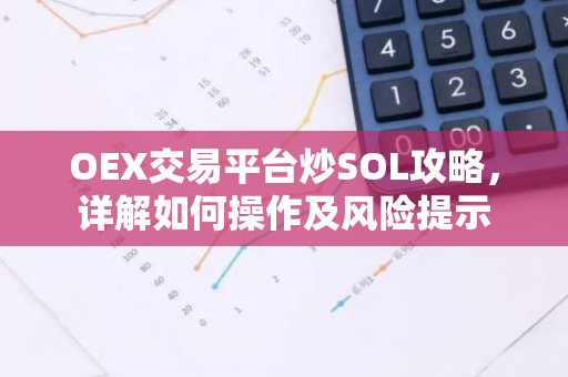 OEX交易平台炒SOL攻略，详解如何操作及风险提示
