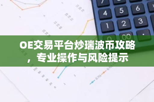 OE交易平台炒瑞波币攻略，专业操作与风险提示