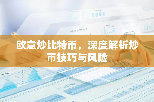 欧意炒比特币，深度解析炒币技巧与风险-第1张图片-智财锋资讯网