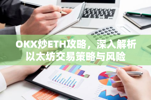 OKX炒ETH攻略，深入解析以太坊交易策略与风险-第1张图片-智财锋资讯网