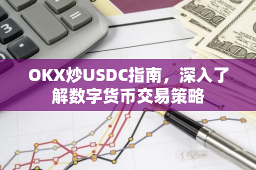 OKX炒USDC指南，深入了解数字货币交易策略-第1张图片-智财锋资讯网