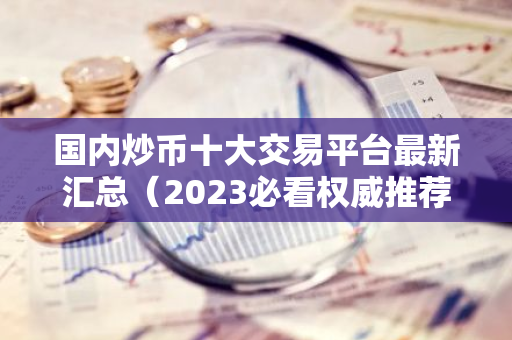 国内炒币十大交易平台最新汇总(2023必看权威推荐)-第1张图片-智财锋资讯网 国内炒币十大交易平台最新汇总(2023必看权威推荐)-第1张图片-智财锋资讯网