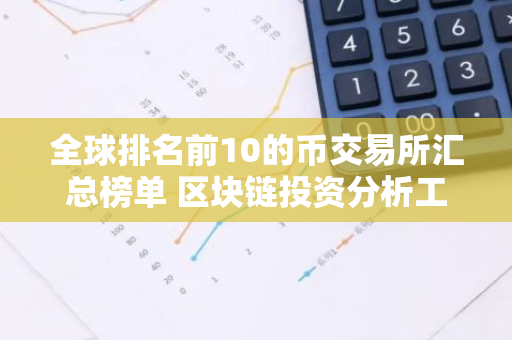 全球排名前10的币交易所汇总榜单 区块链投资分析工具哪个好-第1张图片-智财锋资讯网