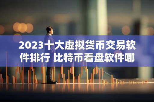 2023十大虚拟货币交易软件排行 比特币看盘软件哪个好-第1张图片-智财锋资讯网