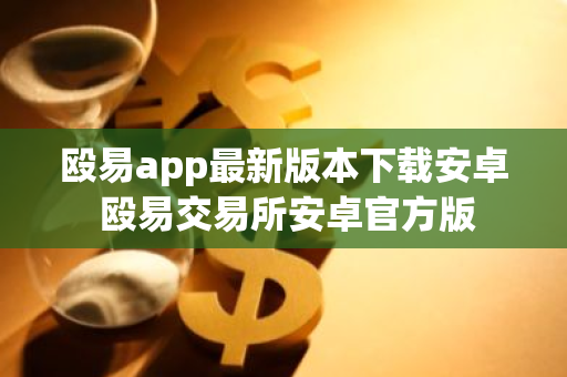 殴易app最新版本下载安卓 殴易交易所安卓官方版-第1张图片-智财锋资讯网