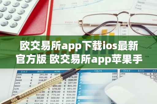 欧交易所app下载ios最新官方版 欧交易所app苹果手机官网下载-第1张图片-智财锋资讯网