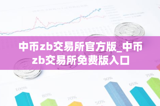 中币zb交易所官方版_中币zb交易所免费版入口-第1张图片-智财锋资讯网
