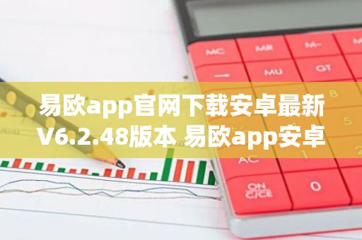 易欧app官网下载安卓最新V6.2.48版本 易欧app安卓官方V6.2.48-第1张图片-智财锋资讯网