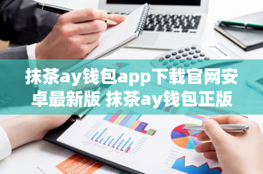 抹茶ay钱包app下载官网安卓最新版 抹茶ay钱包正版安卓app