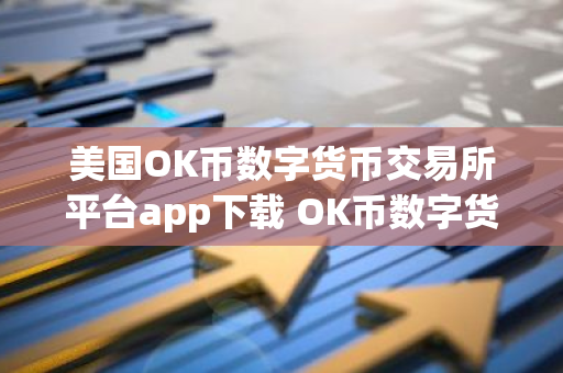 美国OK币数字货币交易所平台app下载 OK币数字货币app最新官方版下载
