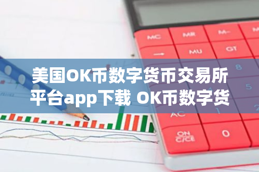 美国OK币数字货币交易所平台app下载 OK币数字货币app最新官方版下载-第1张图片-智财锋资讯网