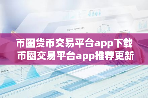 币圈货币交易平台app下载 币圈交易平台app推荐更新汇总-第1张图片-智财锋资讯网