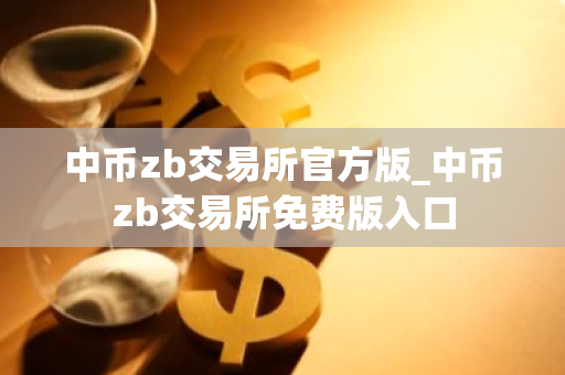 中币zb交易所官方版_中币zb交易所免费版入口-第1张图片-智财锋资讯网