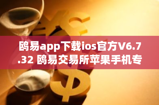 鸥易app下载ios官方V6.7.32 鸥易交易所苹果手机专用交易平台-第1张图片-智财锋资讯网